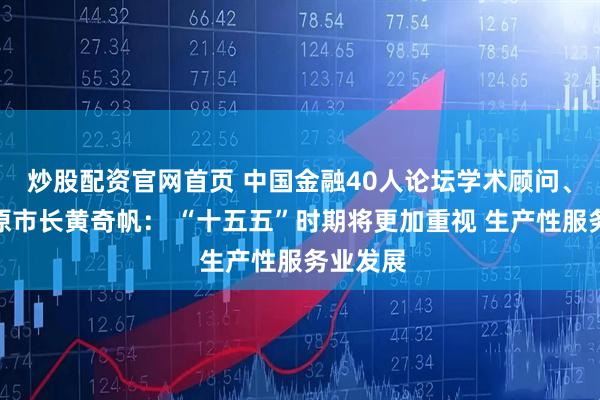 炒股配资官网首页 中国金融40人论坛学术顾问、重庆市原市长黄奇帆： “十五五”时期将更加重视 生产性服务业发展