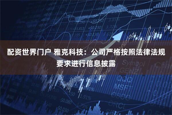 配资世界门户 雅克科技：公司严格按照法律法规要求进行信息披露