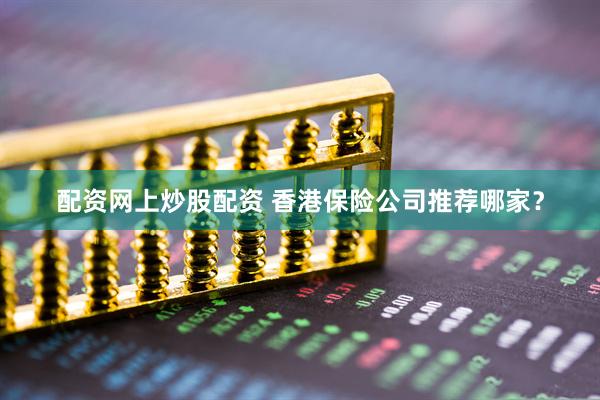配资网上炒股配资 香港保险公司推荐哪家？