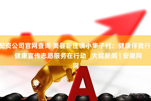 配资公司官网查询 萧县新庄镇小集子村：健康伴我行    健康宣传志愿服务在行动 _大皖新闻 | 安徽网